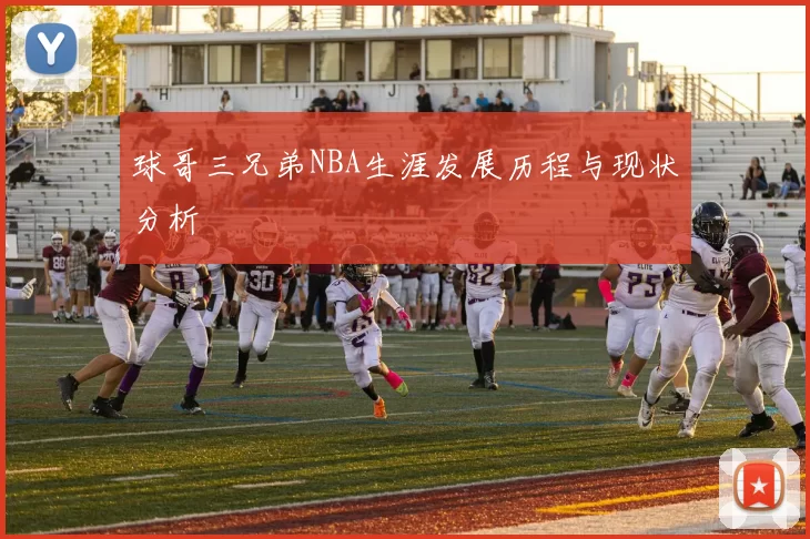 球哥三兄弟NBA生涯发展历程与现状分析