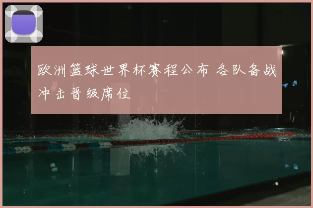 欧洲篮球世界杯赛程公布 各队备战冲击晋级席位
