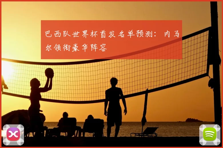 巴西队世界杯首发名单预测:内马尔领衔豪华阵容
