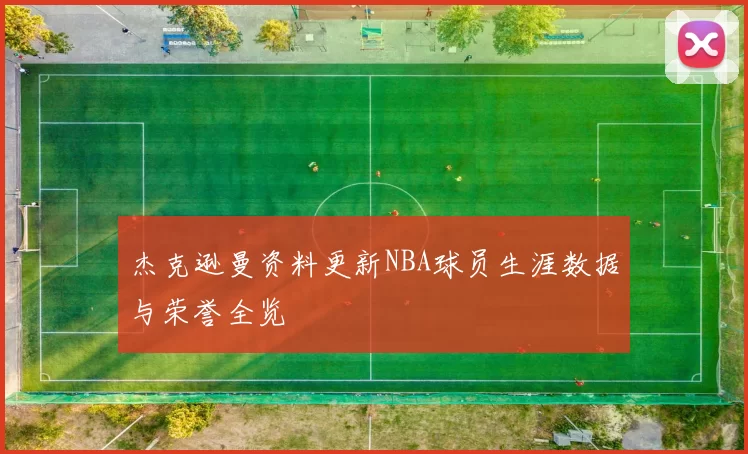杰克逊曼资料更新NBA球员生涯数据与荣誉全览