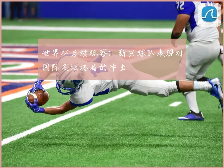 世界杯后续观察：新兴球队表现对国际足坛格局的冲击